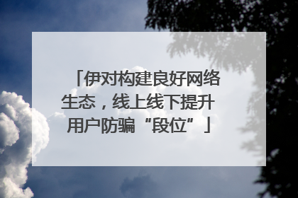 伊对构建良好网络生态，线上线下提升用户防骗“段位”