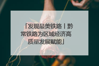 发现最美铁路丨黔常铁路为区域经济高质量发展赋能