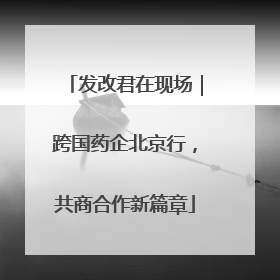 发改君在现场｜跨国药企北京行，共商合作新篇章