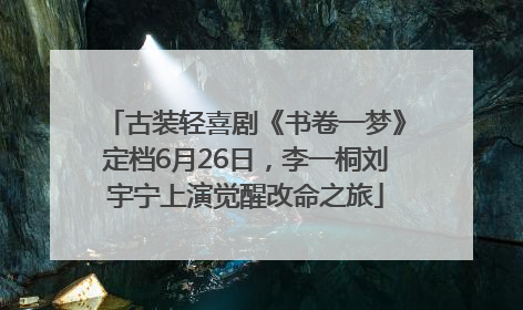 古装轻喜剧《书卷一梦》定档6月26日，李一桐刘宇宁上演觉醒改命之旅