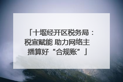十堰经开区税务局：税宣赋能 助力网络主播算好“合规账”