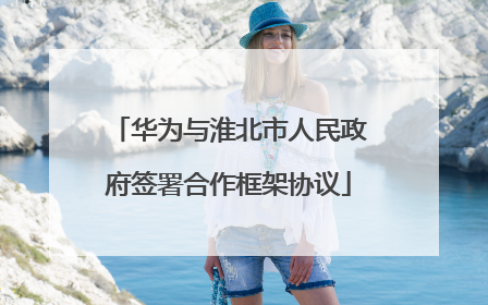 华为与淮北市人民政府签署合作框架协议