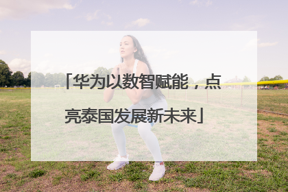 华为以数智赋能，点亮泰国发展新未来