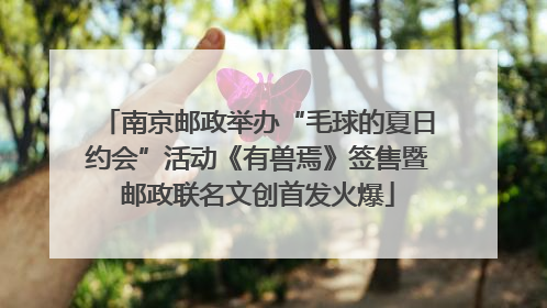 南京邮政举办“毛球的夏日约会”活动《有兽焉》签售暨邮政联名文创首发火爆