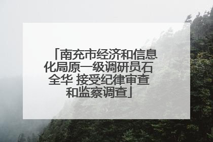 南充市经济和信息化局原一级调研员石全华 接受纪律审查和监察调查