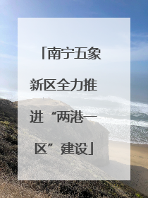 南宁五象新区全力推进“两港一区”建设