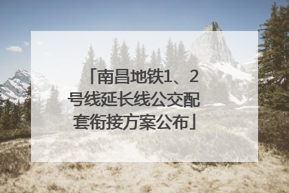 南昌地铁1、2号线延长线公交配套衔接方案公布