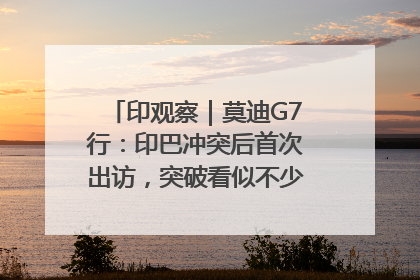 印观察｜莫迪G7行：印巴冲突后首次出访，突破看似不少实质成果不多