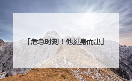 危急时刻！他挺身而出