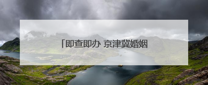 即查即办 京津冀婚姻档案可异地开具证明