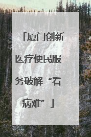 厦门创新医疗便民服务破解“看病难”