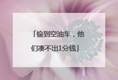 偷到空油车，他们凑不出1分钱