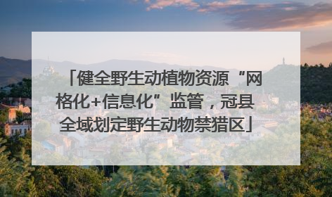 健全野生动植物资源“网格化+信息化”监管，冠县全域划定野生动物禁猎区