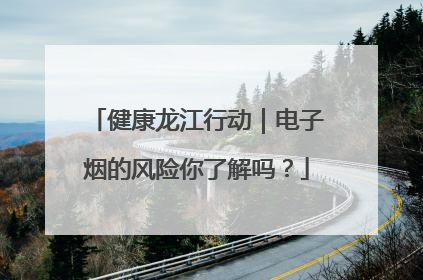 健康龙江行动｜电子烟的风险你了解吗？
