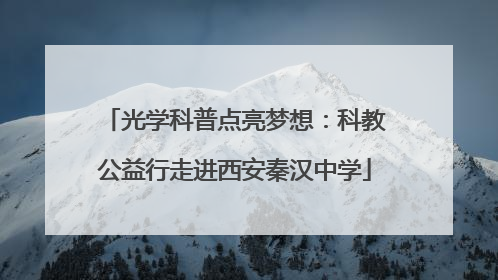 光学科普点亮梦想：科教公益行走进西安秦汉中学