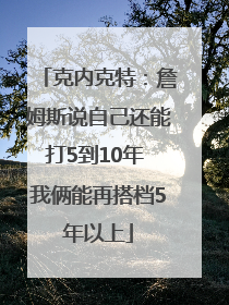 克内克特：詹姆斯说自己还能打5到10年 我俩能再搭档5年以上