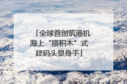 全球首创筑港机海上“搭积木”式建码头显身手
