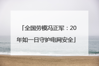 全国劳模冯正军：20年如一日守护电网安全
