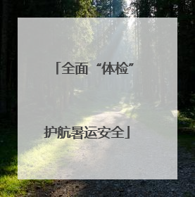 全面“体检”护航暑运安全