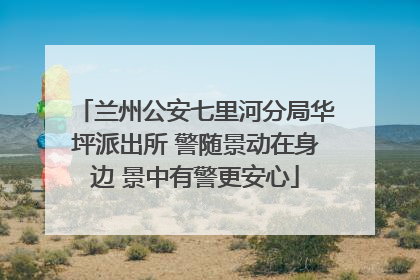 兰州公安七里河分局华坪派出所 警随景动在身边 景中有警更安心