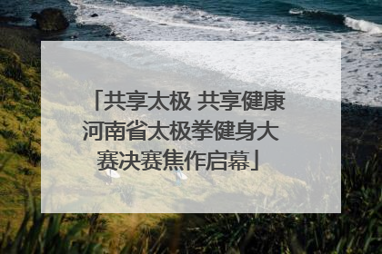 共享太极 共享健康 河南省太极拳健身大赛决赛焦作启幕