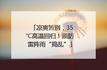 凉爽暂别，35℃高温回归！须防雷阵雨“捣乱”
