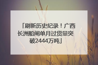 刷新历史纪录！广西长洲船闸单月过货量突破2444万吨