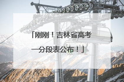 刚刚！吉林省高考一分段表公布！