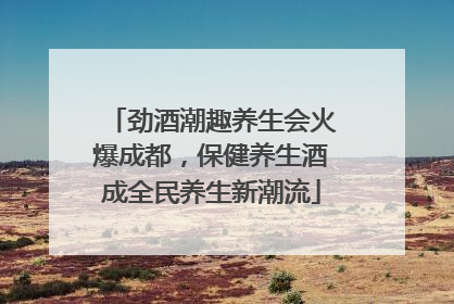 劲酒潮趣养生会火爆成都，保健养生酒成全民养生新潮流