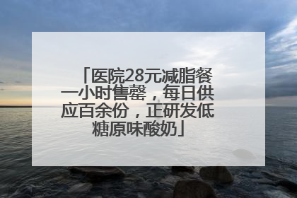 医院28元减脂餐一小时售罄，每日供应百余份，正研发低糖原味酸奶