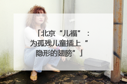 北京“儿福”：为孤残儿童插上“隐形的翅膀”