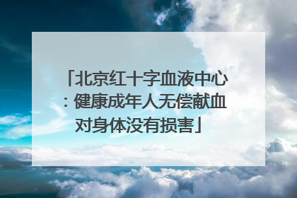 北京红十字血液中心：健康成年人无偿献血对身体没有损害