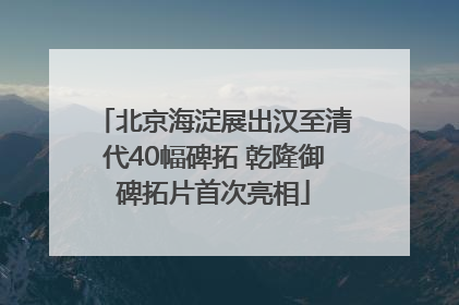 北京海淀展出汉至清代40幅碑拓 乾隆御碑拓片首次亮相