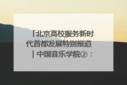 北京高校服务新时代首都发展特别报道｜中国音乐学院②：“中国音·中国乐·中国年”助力北京全国文化中心建设