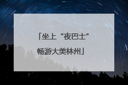 坐上“夜巴士” 畅游大美林州