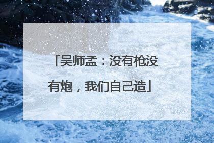 吴师孟：没有枪没有炮，我们自己造