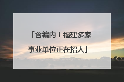 含编内！福建多家事业单位正在招人