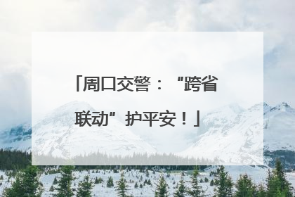 周口交警：“跨省联动”护平安！
