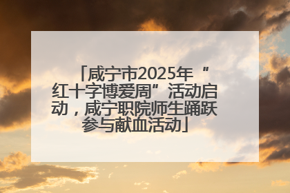 咸宁市2025年“红十字博爱周”活动启动，咸宁职院师生踊跃参与献血活动