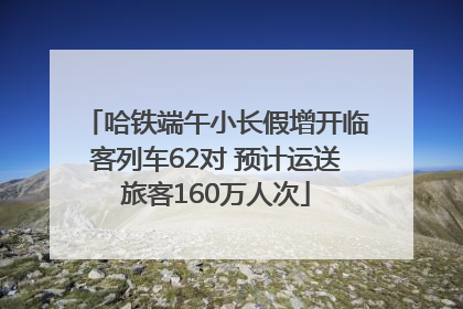 哈铁端午小长假增开临客列车62对 预计运送旅客160万人次
