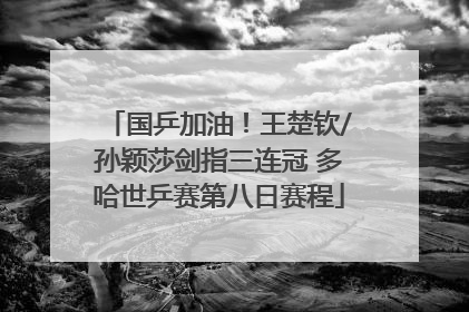国乒加油！王楚钦/孙颖莎剑指三连冠 多哈世乒赛第八日赛程