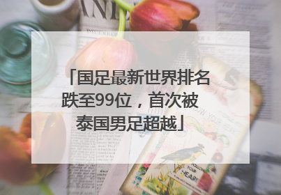 国足最新世界排名跌至99位，首次被泰国男足超越