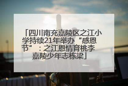 四川南充嘉陵区之江小学持续21年举办“感恩节”：之江恩情育桃李 嘉陵少年志栋梁
