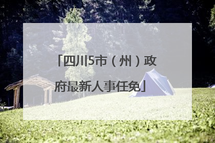 四川5市（州）政府最新人事任免
