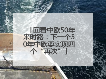 回看中欧50年来时路：下一个50年中欧要实现四个“再次”