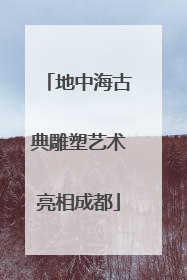 地中海古典雕塑艺术亮相成都