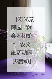 寿光菜博园“闭会不闭馆” 农文旅活动同步启动