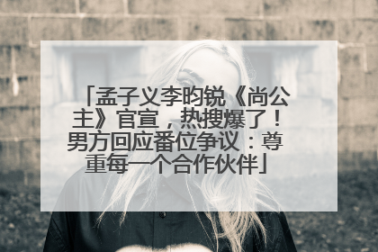 孟子义李昀锐《尚公主》官宣，热搜爆了！男方回应番位争议：尊重每一个合作伙伴