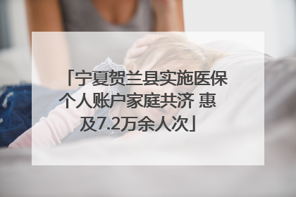 宁夏贺兰县实施医保个人账户家庭共济 惠及7.2万余人次