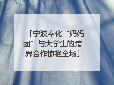 宁波奉化“妈妈团”与大学生的跨界合作惊艳全场